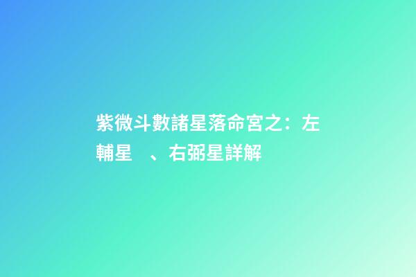 紫微斗數諸星落命宮之：左輔星、右弼星詳解